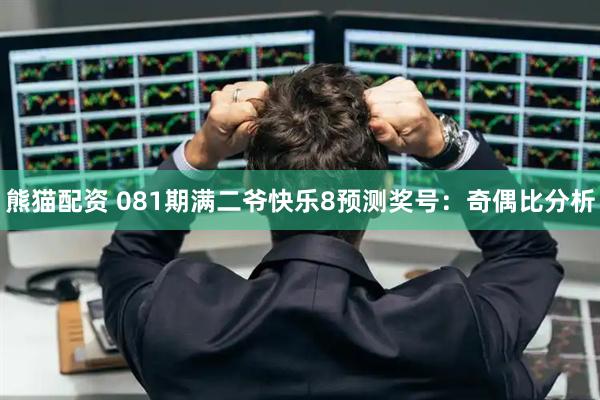 熊猫配资 081期满二爷快乐8预测奖号：奇偶比分析
