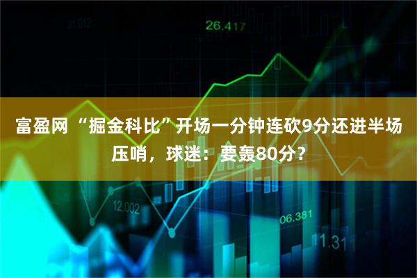 富盈网 “掘金科比”开场一分钟连砍9分还进半场压哨,球迷:要轰80分?