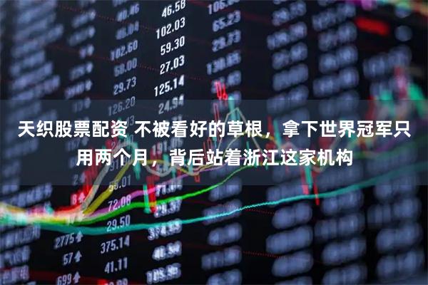天织股票配资 不被看好的草根，拿下世界冠军只用两个月，背后站着浙江这家机构