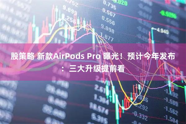 股策略 新款AirPods Pro 曝光！预计今年发布：三大升级提前看