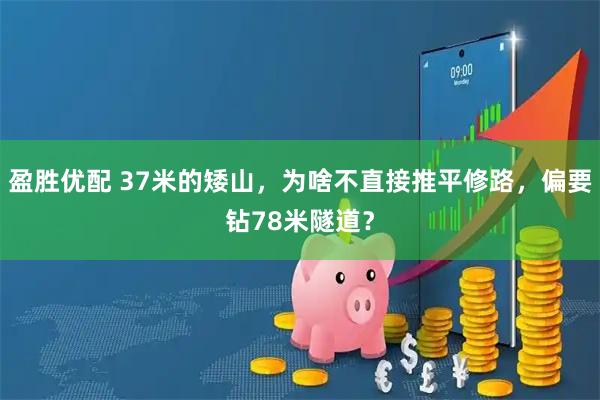 盈胜优配 37米的矮山，为啥不直接推平修路，偏要钻78米隧道？